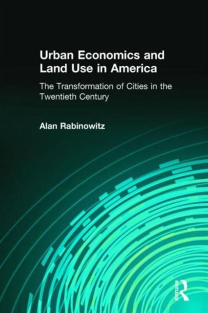 Urban Economics and Land Use in America: The Transformation of Cities in the Twentieth Century : The Transformation of Cities in the Twentieth Century, Hardback Book