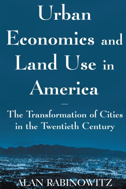 Urban Economics and Land Use in America: The Transformation of Cities in the Twentieth Century : The Transformation of Cities in the Twentieth Century, Paperback / softback Book