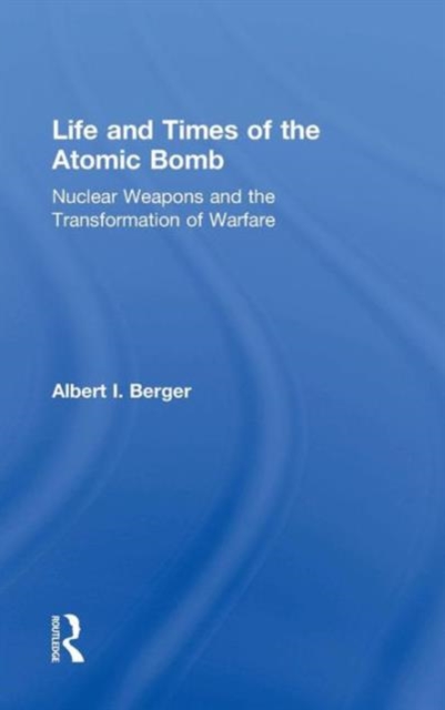 Life and Times of the Atomic Bomb : Nuclear Weapons and the Transformation of Warfare, Hardback Book
