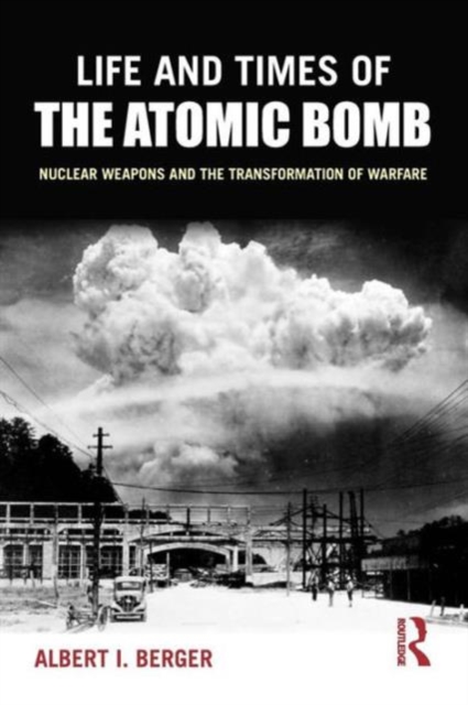 Life and Times of the Atomic Bomb : Nuclear Weapons and the Transformation of Warfare, Paperback / softback Book