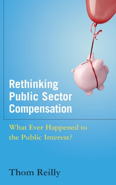 Rethinking Public Sector Compensation : What Ever Happened to the Public Interest?, Hardback Book