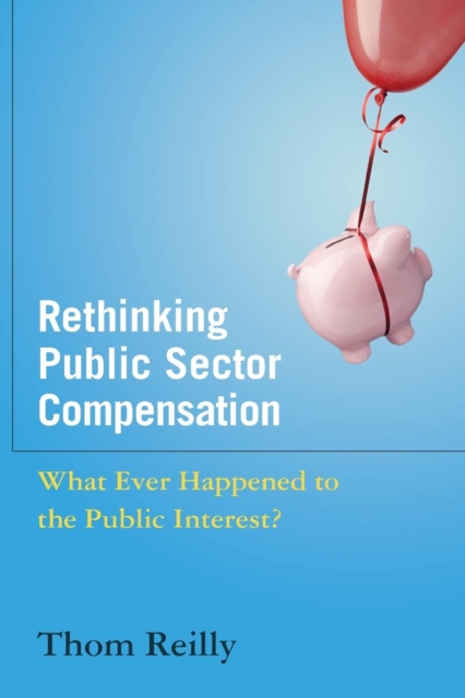 Rethinking Public Sector Compensation : What Ever Happened to the Public Interest?, Paperback / softback Book