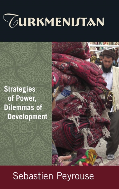 Turkmenistan: Strategies of Power, Dilemmas of Development : Strategies of Power, Dilemmas of Development, Hardback Book