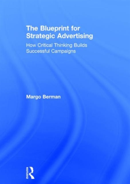The Blueprint for Strategic Advertising : How Critical Thinking Builds Successful Campaigns, Hardback Book