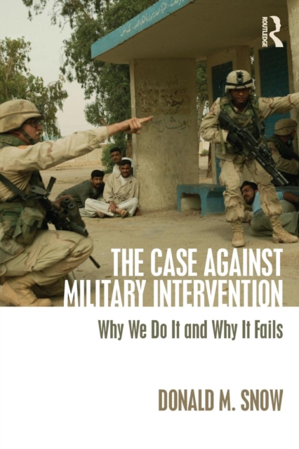 The Case Against Military Intervention : Why We Do It and Why It Fails, Paperback / softback Book