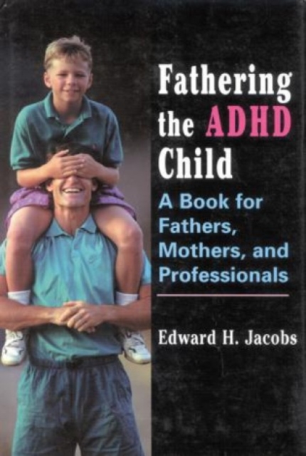 Fathering the ADHD Child : A Book for Fathers, Mothers, and Professionals, Hardback Book