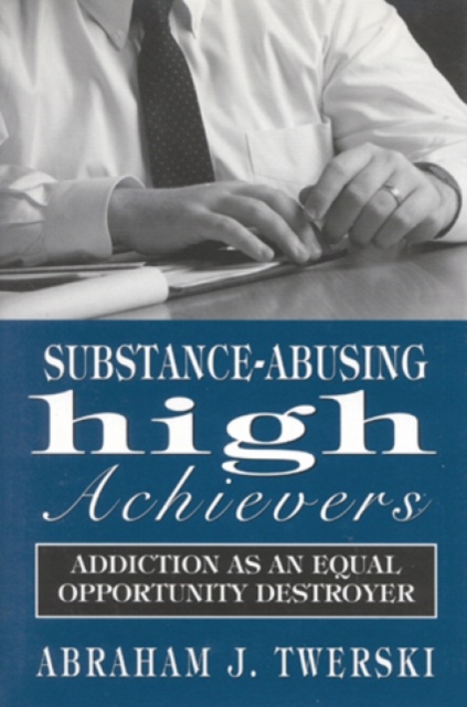 Substance-Abusing High Achievers : Addiction as an Equal Opportunity Destroyer, Hardback Book