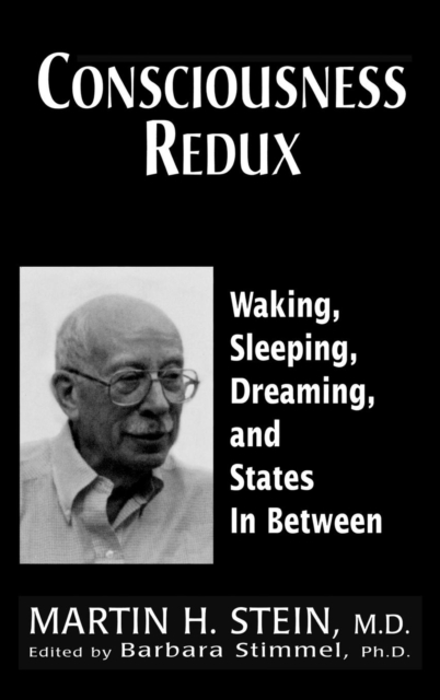 Consciousness Redux : Waking, Sleeping, Dreaming, and States in-between: Collected Papers of Martin H. Stein, M. D., Hardback Book