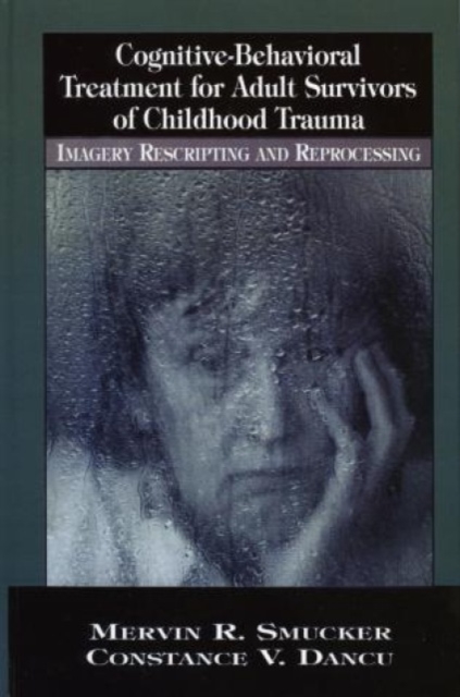 Cognitive-Behavioral Treatment for Adult Survivors of Childhood Trauma : Imagery, Rescripting and Reprocessing, Hardback Book