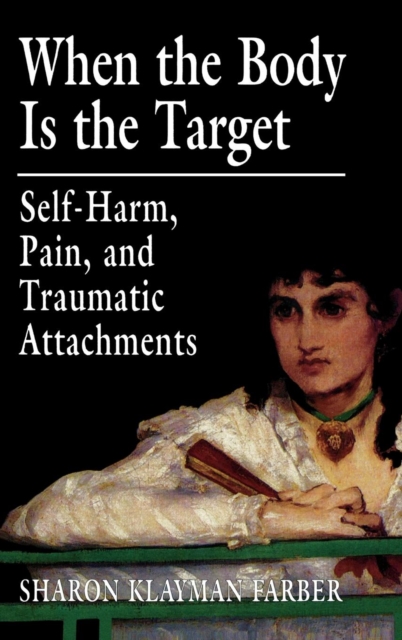 When the Body Is the Target : Self-Harm, Pain, and Traumatic Attachments, Hardback Book
