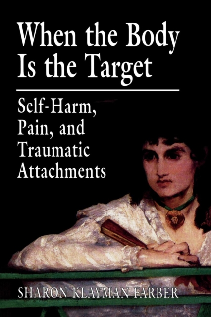 When the Body Is the Target : Self-Harm, Pain, and Traumatic Attachments, Paperback / softback Book