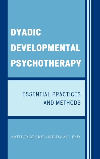 Dyadic Developmental Psychotherapy : Essential Practices and Methods, Hardback Book