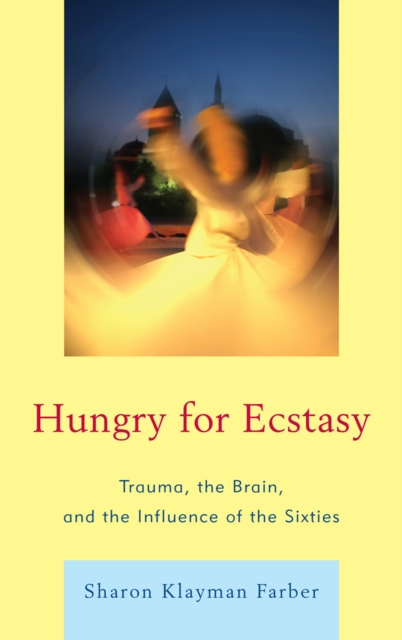 Hungry for Ecstasy : Trauma, the Brain, and the Influence of the Sixties, Hardback Book