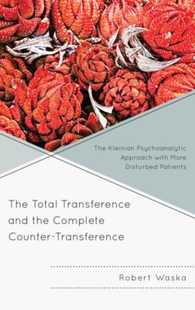 The Total Transference and the Complete Counter-Transference : The Kleinian Psychoanalytic Approach with More Disturbed Patients, Hardback Book