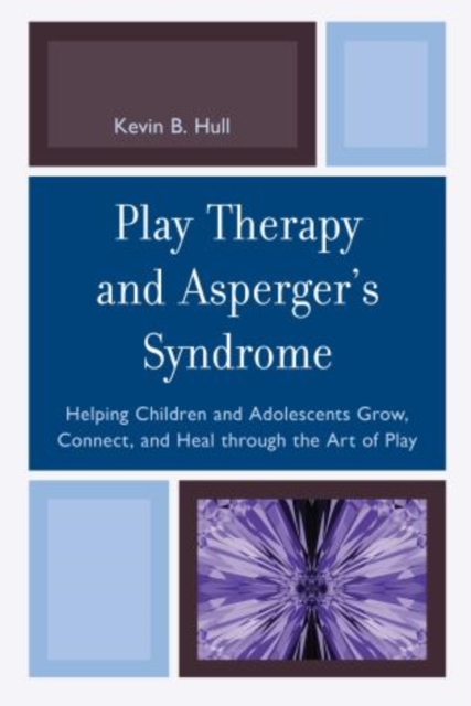 Play Therapy and Asperger's Syndrome : Helping Children and Adolescents Grow, Connect, and Heal through the Art of Play, Paperback / softback Book