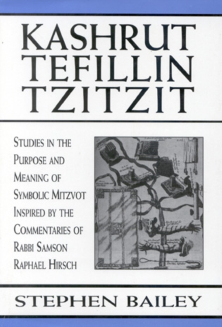 Kashrut, Tefillin, Tzitzit : The Purpose of Symbolic Mitzvot Inspired by the Commentaries of Rabbi Samson Raphael Hirsch, Hardback Book