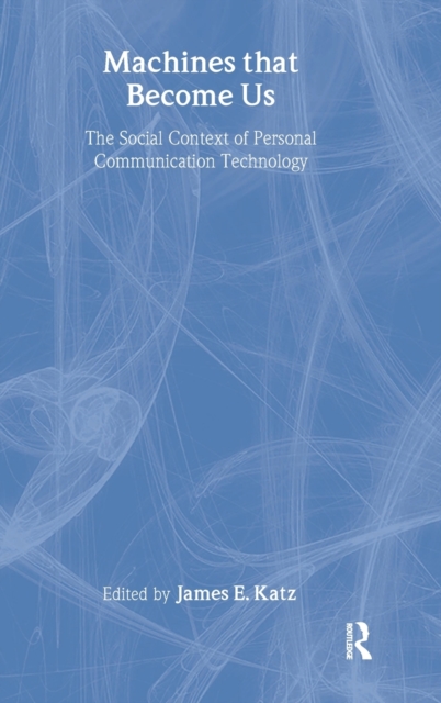 Machines That Become Us : The Social Context of Personal Communication Technology, Hardback Book