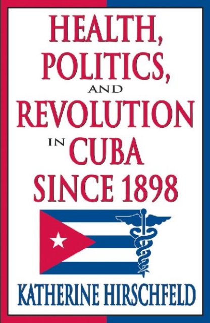 Health, Politics, and Revolution in Cuba Since 1898, Hardback Book