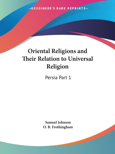 Oriental Religions & Their Relation to Universal Religion : Persia Vol. 1 (1884) v. 1, Paperback / softback Book