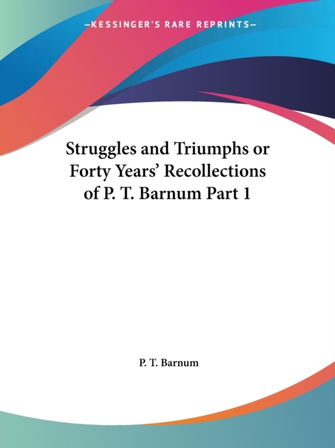 Struggles and Triumphs or Forty Years' Recollections of P.T. Barnum Vol. 1 (1871), Paperback / softback Book