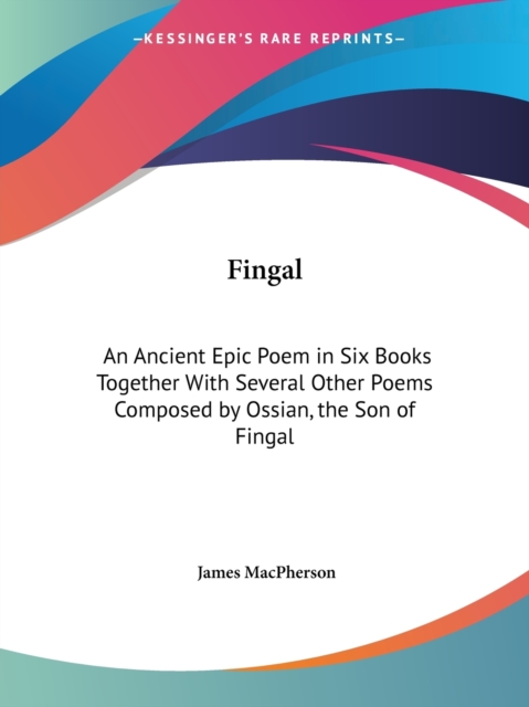 Fingal: an Ancient Epic Poem in Six Books Together with Several Other Poems Composed by Ossian, the Son of Fingal (1762), Paperback Book