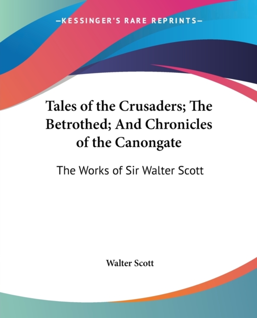 Tales of the Crusaders; The Betrothed; and The Chronicles of the Canongate : The Works of Sir Walter Scott, Paperback / softback Book
