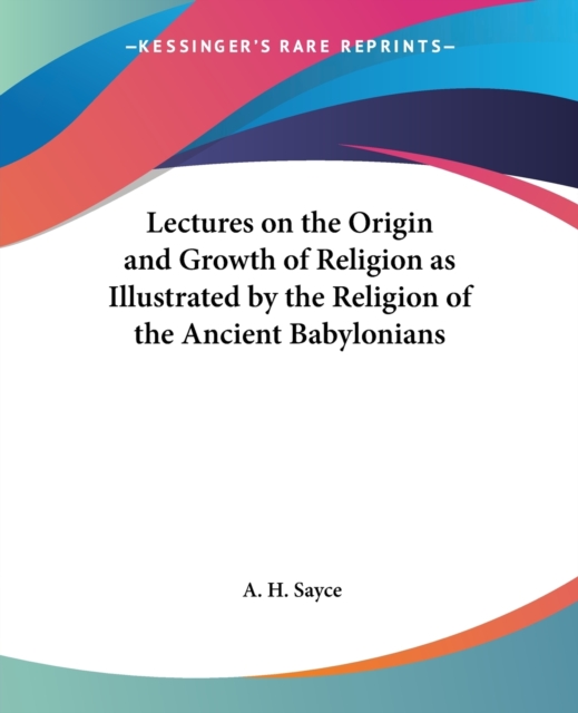 Lectures on the Origin and Growth of Religion as Illustrated by the Religion of the Ancient Babylonians, Paperback / softback Book