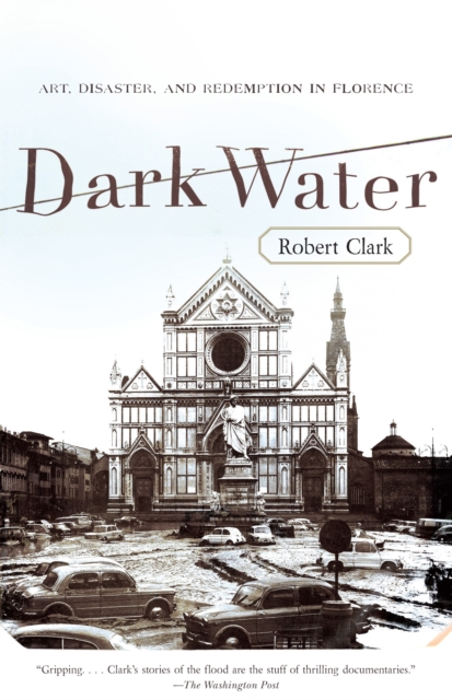 Dark Water : Art, Disaster, and Redemption in Florence, Paperback / softback Book