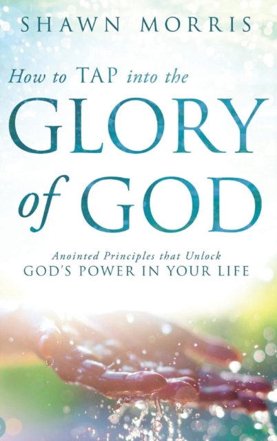 How to Tap Into the Glory of God : Anointed Principles That Unlock God's Power in Your Life, Hardback Book