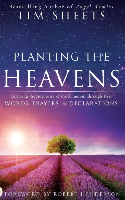 Planting the Heavens : Releasing the Authority of the Kingdom Through Your Words, Prayers, and Declarations, Hardback Book