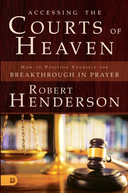 Accessing the Courts of Heaven : Positioning Yourself for Breakthrough and Answered Prayers, Paperback / softback Book