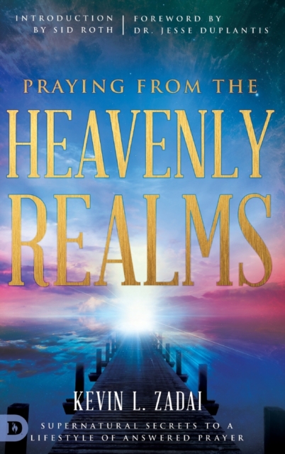 Praying from the Heavenly Realms : Supernatural Secrets to a Lifestyle of Answered Prayer, Hardback Book