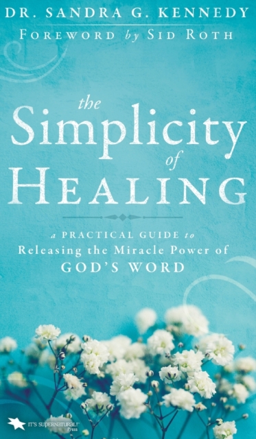 The Simplicity of Healing : A Practical Guide to Releasing the Miracle Power of God's Word, Hardback Book