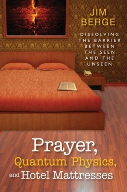 Prayer, Quantum Physics and Hotel Mattresses : Dissolving the Barrier Between the Seen and Unseen, Paperback / softback Book