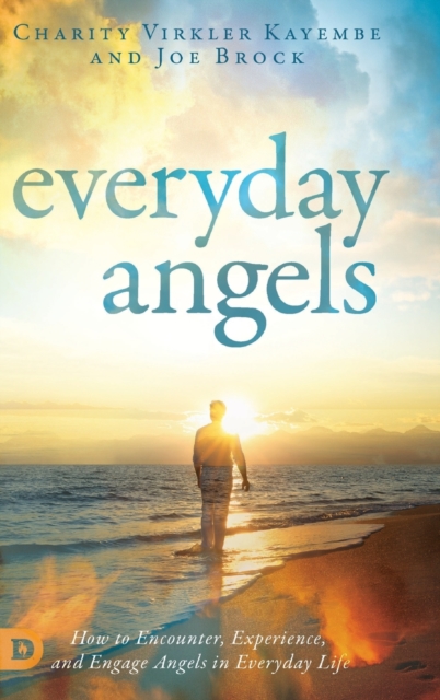 Everyday Angels : How to Encounter, Experience, and Engage Angels in Everyday Life, Hardback Book
