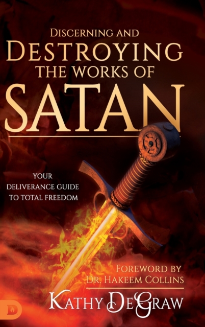 Discerning and Destroying the Works of Satan : Your Deliverance Guide to Total Freedom, Hardback Book