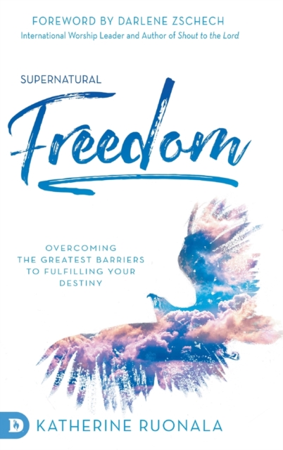 Supernatural Freedom : Overcoming the Greatest Barriers to Fulfilling Your Destiny, Hardback Book