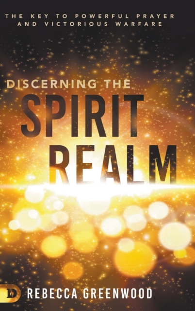Discerning the Spirit Realm : The Key to Powerful Prayer and Victorious Warfare, Hardback Book