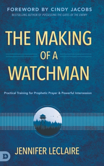 The Making of a Watchman : Practical Training for Prophetic Prayer and Powerful Intercession, Hardback Book