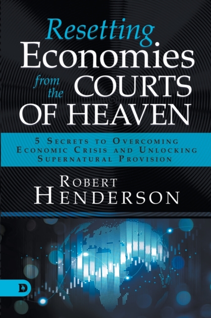 Resetting Economies from the Courts of Heaven : 5 Secrets to Overcoming Economic Crisis and Unlocking Supernatural Provision, Paperback / softback Book