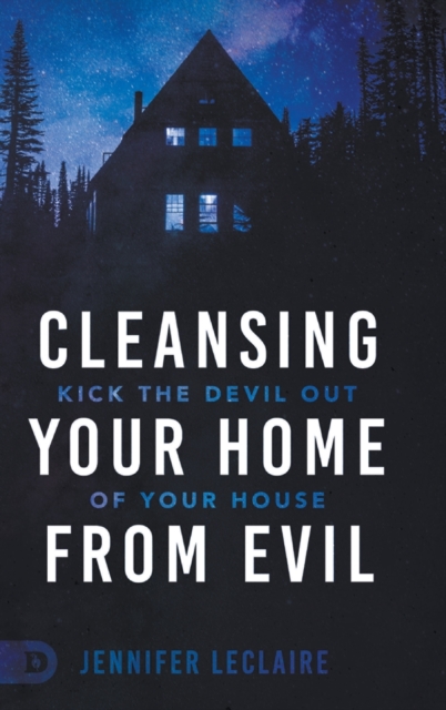 Cleansing Your Home From Evil : Kick the Devil Out of Your House, Hardback Book