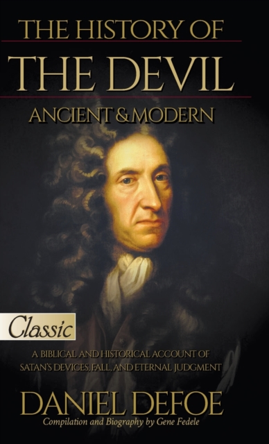 The History of the Devil, Ancient & Modern : A Biblical and Historical Account of Satan's Devices, Fall, and Eternal Judgment, Hardback Book