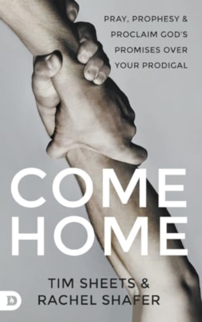 Come Home : Pray, Prophesy, and Proclaim God's Promises Over Your Prodigal, Hardback Book