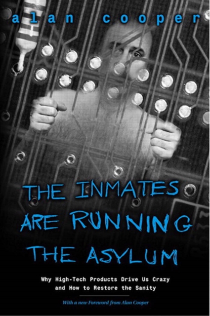The Inmates Are Running the Asylum : Why High Tech Products Drive Us Crazy and How to Restore the Sanity, PDF eBook