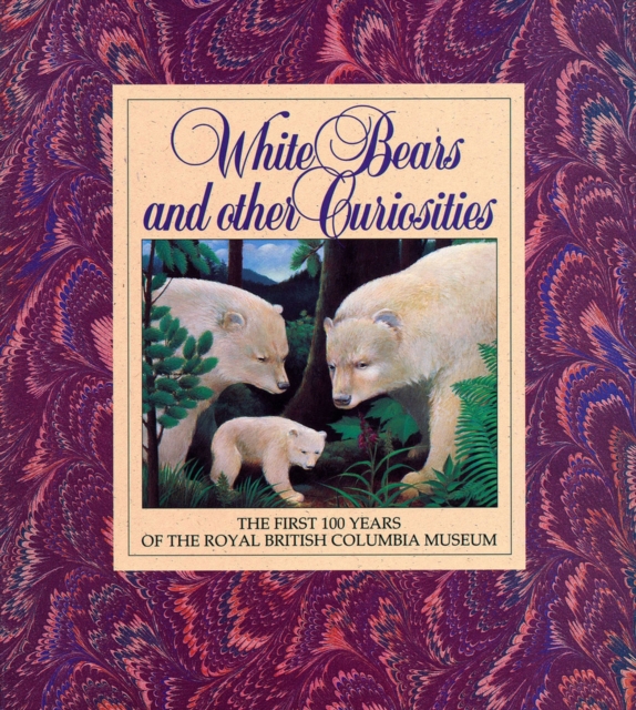 White Bears and Other Curiosities : The First 100 Years of the Royal British Columbia Museum, Paperback / softback Book