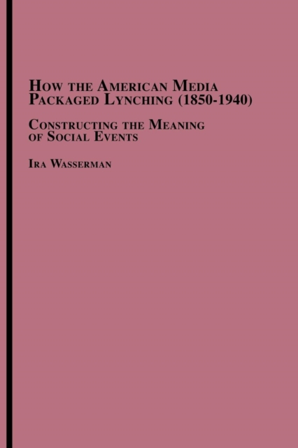 How the American Media Packaged Lynching 1850-1940 : Constructing the Meaning of Social Events, Paperback / softback Book