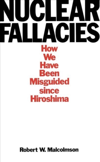Nuclear Fallacies : How We Have Been Misguided since Hiroshima, Hardback Book