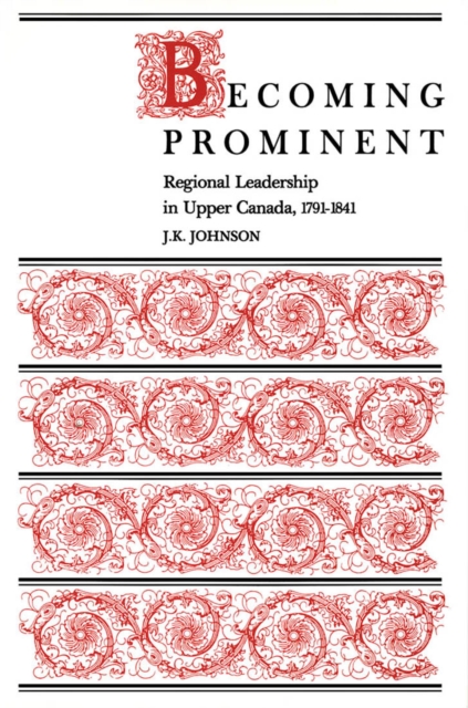 Becoming Prominent : Regional Leadership in Upper Canada, 1791-1841, Hardback Book