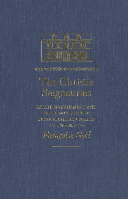 The Christie Seigneuries : Estate Management and Settlement in the Upper Richelieu Valley, 1760-1854 Volume 3, Hardback Book
