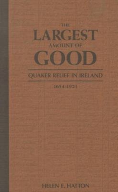 The Largest Amount of Good : Quaker Relief in Ireland, 1654-1921, Hardback Book